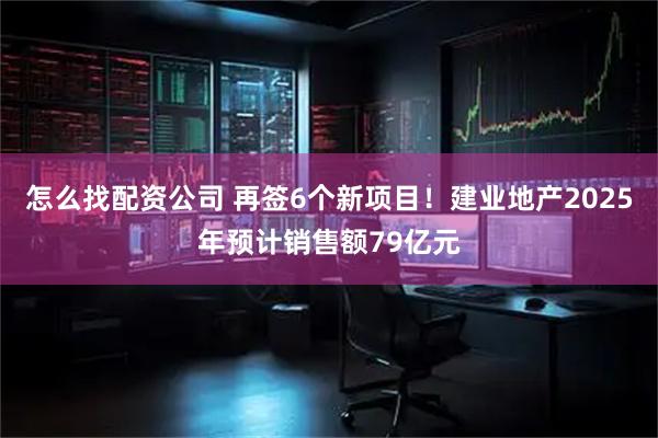 怎么找配资公司 再签6个新项目！建业地产2025年预计销售额79亿元