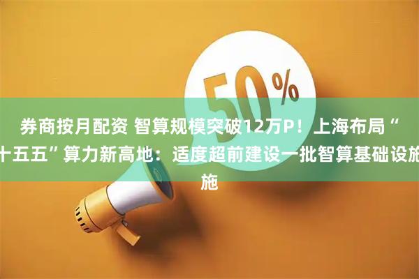 券商按月配资 智算规模突破12万P！上海布局“十五五”算力新高地：适度超前建设一批智算基础设施