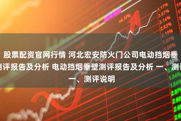 股票配资官网行情 河北宏安防火门公司电动挡烟垂壁的测评报告及分析 电动挡烟垂壁测评报告及分析 一、测评说明