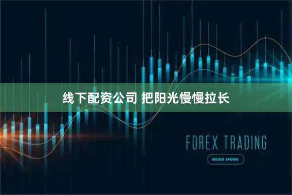 线下配资公司 把阳光慢慢拉长