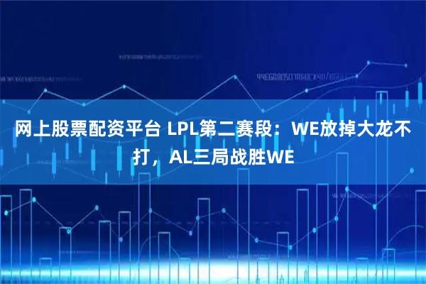网上股票配资平台 LPL第二赛段：WE放掉大龙不打，AL三局战胜WE